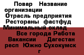 Повар › Название организации ­ Burger King › Отрасль предприятия ­ Рестораны, фастфуд › Минимальный оклад ­ 18 000 - Все города Работа » Вакансии   . Дагестан респ.,Южно-Сухокумск г.